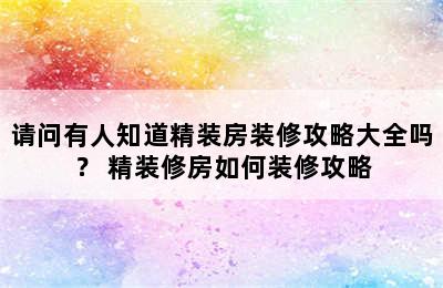 请问有人知道精装房装修攻略大全吗？ 精装修房如何装修攻略